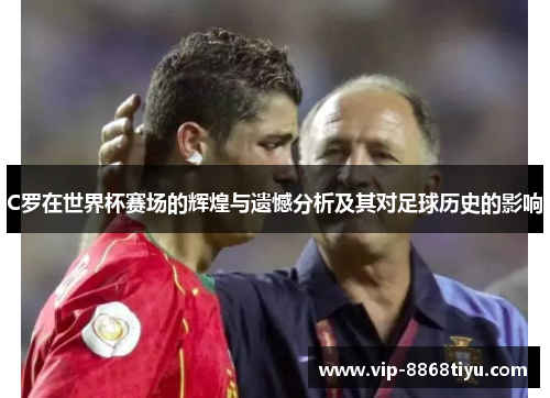 C罗在世界杯赛场的辉煌与遗憾分析及其对足球历史的影响