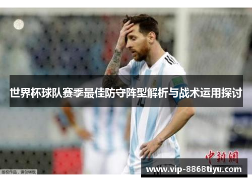 世界杯球队赛季最佳防守阵型解析与战术运用探讨