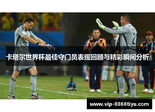 卡塔尔世界杯最佳守门员表现回顾与精彩瞬间分析