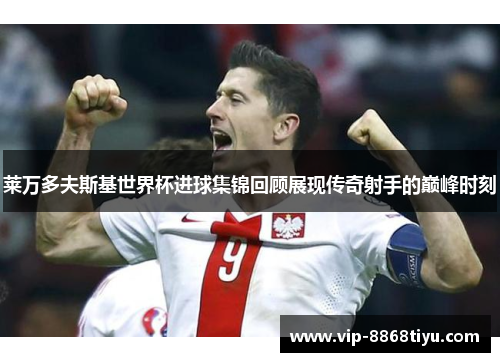 莱万多夫斯基世界杯进球集锦回顾展现传奇射手的巅峰时刻