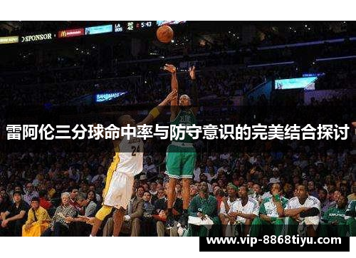 雷阿伦三分球命中率与防守意识的完美结合探讨