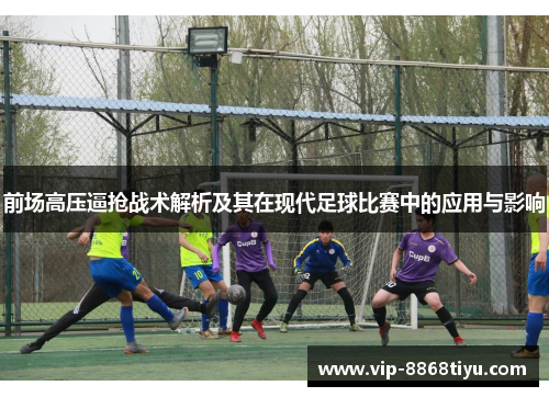 前场高压逼抢战术解析及其在现代足球比赛中的应用与影响