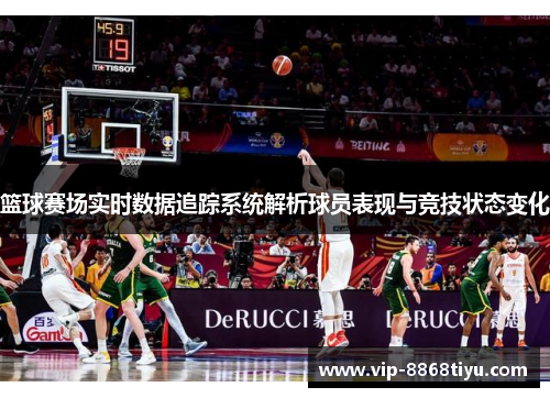 篮球赛场实时数据追踪系统解析球员表现与竞技状态变化