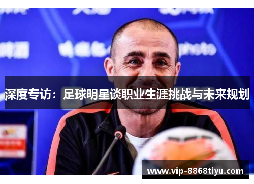 深度专访：足球明星谈职业生涯挑战与未来规划