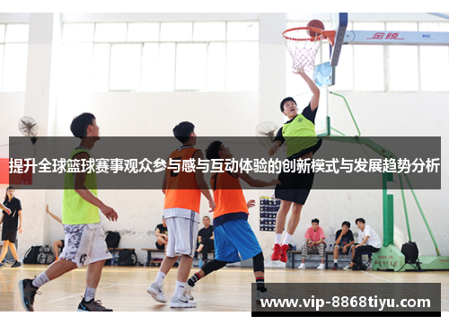 提升全球篮球赛事观众参与感与互动体验的创新模式与发展趋势分析