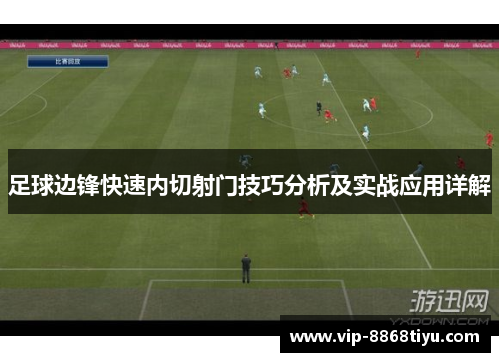 足球边锋快速内切射门技巧分析及实战应用详解