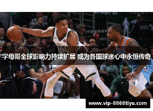字母哥全球影响力持续扩展 成为各国球迷心中永恒传奇
