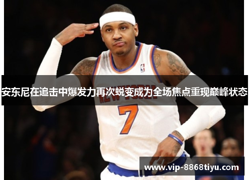 安东尼在追击中爆发力再次蜕变成为全场焦点重现巅峰状态
