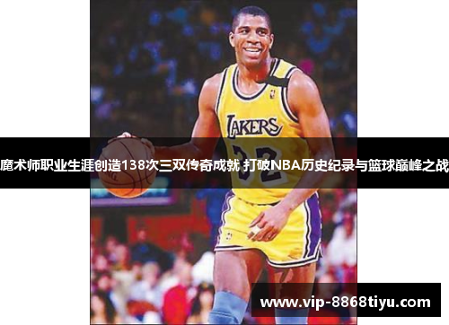 魔术师职业生涯创造138次三双传奇成就 打破NBA历史纪录与篮球巅峰之战