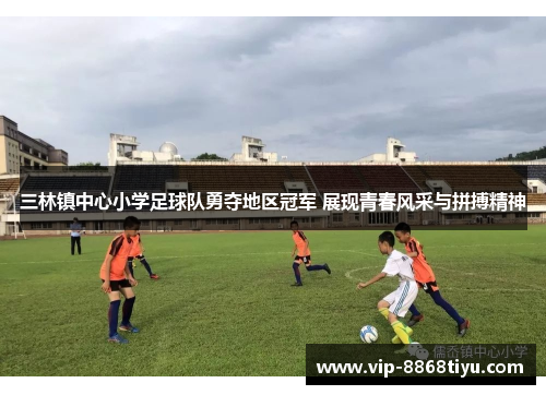 三林镇中心小学足球队勇夺地区冠军 展现青春风采与拼搏精神