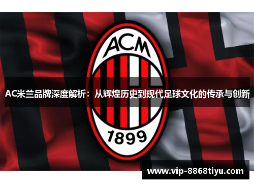 AC米兰品牌深度解析：从辉煌历史到现代足球文化的传承与创新