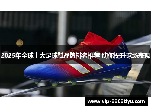 2025年全球十大足球鞋品牌排名推荐 助你提升球场表现