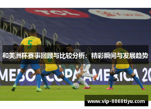 和美洲杯赛事回顾与比较分析：精彩瞬间与发展趋势