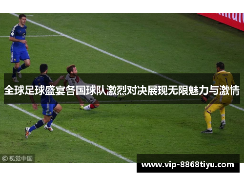 全球足球盛宴各国球队激烈对决展现无限魅力与激情