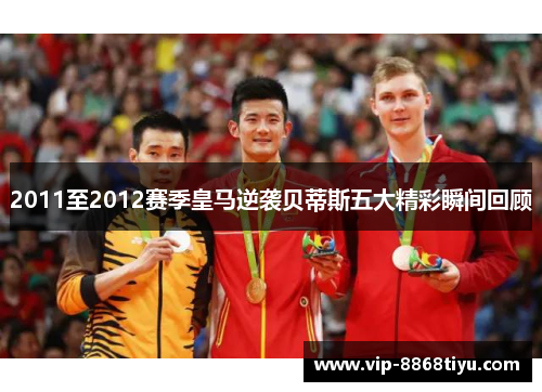 2011至2012赛季皇马逆袭贝蒂斯五大精彩瞬间回顾