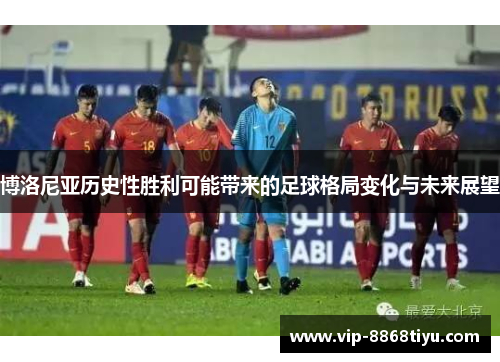 博洛尼亚历史性胜利可能带来的足球格局变化与未来展望