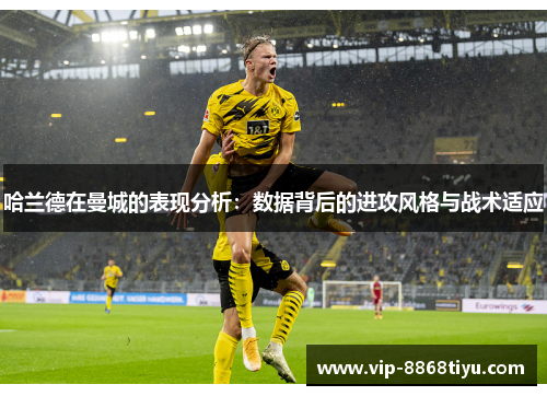哈兰德在曼城的表现分析：数据背后的进攻风格与战术适应