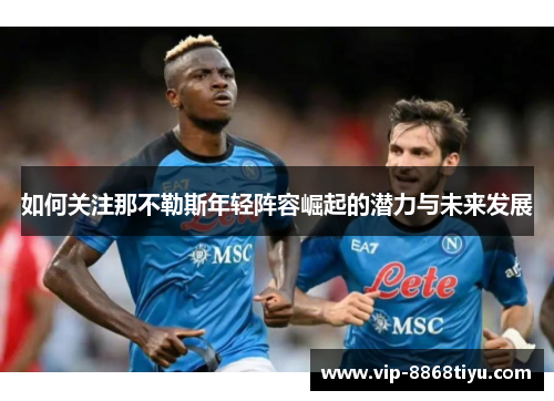 如何关注那不勒斯年轻阵容崛起的潜力与未来发展