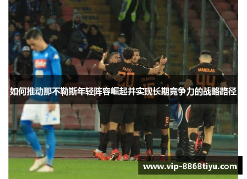 如何推动那不勒斯年轻阵容崛起并实现长期竞争力的战略路径