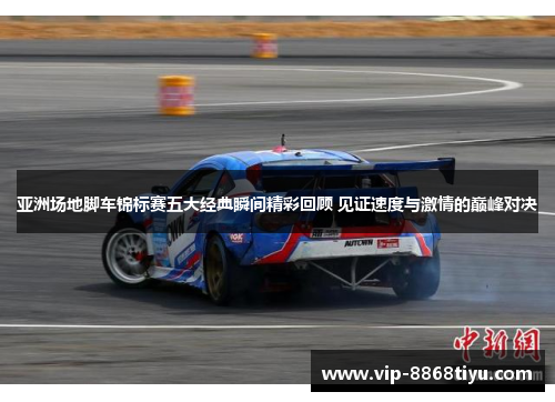 亚洲场地脚车锦标赛五大经典瞬间精彩回顾 见证速度与激情的巅峰对决