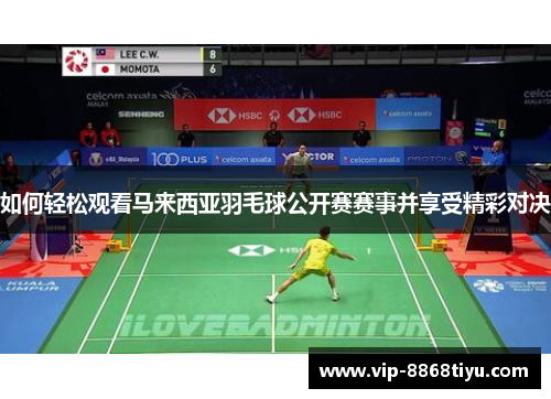 如何轻松观看马来西亚羽毛球公开赛赛事并享受精彩对决