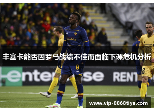 丰塞卡能否因罗马战绩不佳而面临下课危机分析