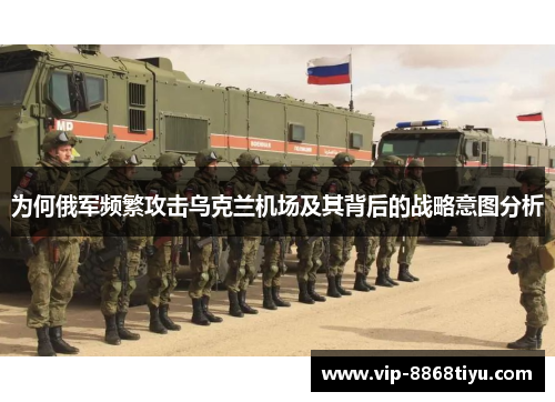 为何俄军频繁攻击乌克兰机场及其背后的战略意图分析