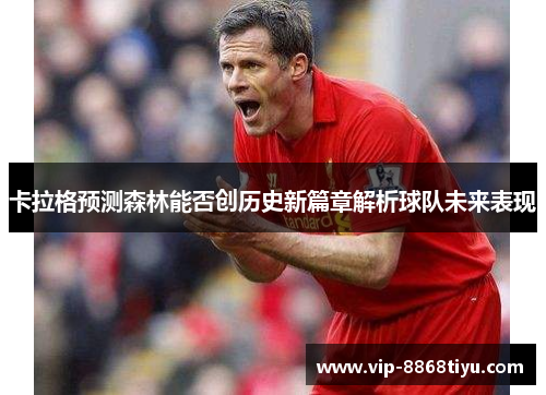 卡拉格预测森林能否创历史新篇章解析球队未来表现