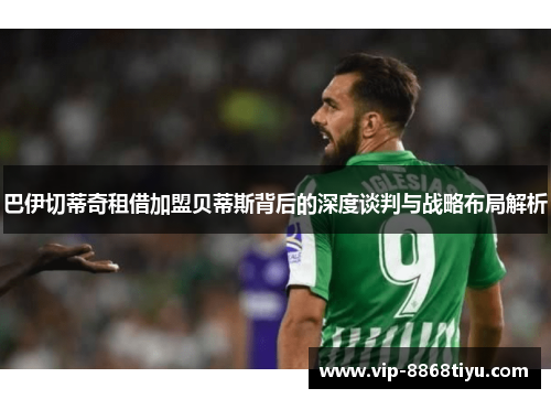 巴伊切蒂奇租借加盟贝蒂斯背后的深度谈判与战略布局解析