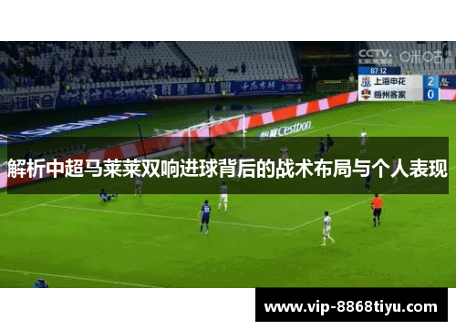 解析中超马莱莱双响进球背后的战术布局与个人表现