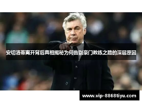 安切洛蒂离开背后真相揭秘为何告别豪门教练之路的深层原因