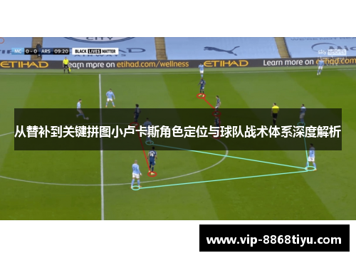 从替补到关键拼图小卢卡斯角色定位与球队战术体系深度解析