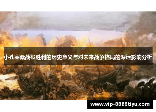 小孔塞桑战役胜利的历史意义与对未来战争格局的深远影响分析