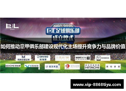 如何推动意甲俱乐部建设现代化主场提升竞争力与品牌价值