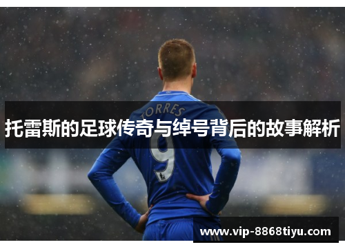 托雷斯的足球传奇与绰号背后的故事解析