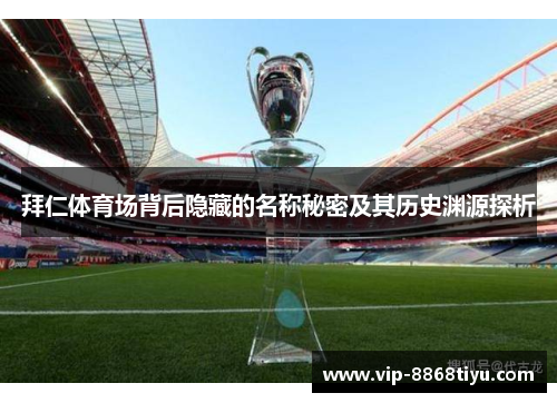 拜仁体育场背后隐藏的名称秘密及其历史渊源探析