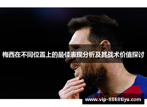 梅西在不同位置上的最佳表现分析及其战术价值探讨 梅西在不同位置上的最佳表现分析及其战术价值探讨