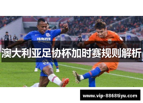 澳大利亚足协杯加时赛规则解析