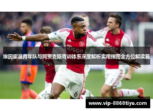 埃因霍温青年队与阿贾克斯青训体系深度解析实用指南全方位解读篇