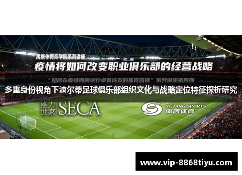 多重身份视角下波尔蒂足球俱乐部组织文化与战略定位特征探析研究 多重身份视角下波尔蒂足球俱乐部组织文化与战略定位特征探析研究